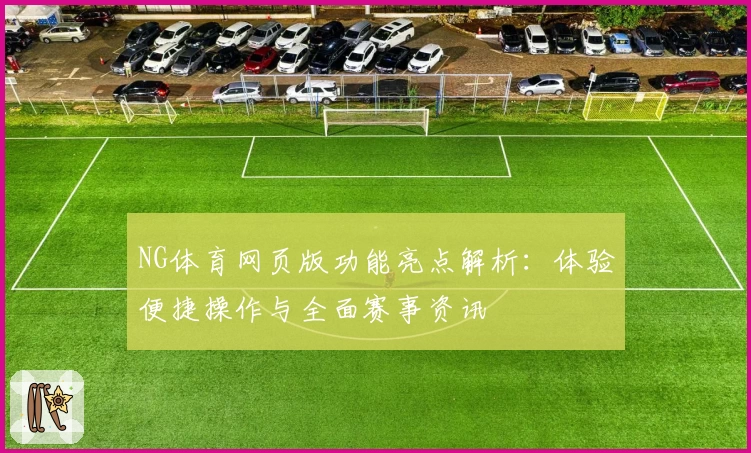 NG体育网页版功能亮点解析：体验便捷操作与全面赛事资讯