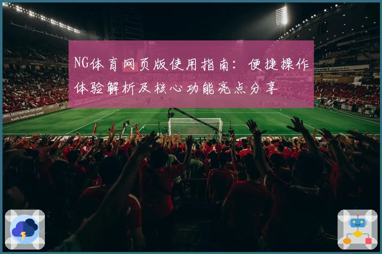 NG体育网页版使用指南：便捷操作体验解析及核心功能亮点分享