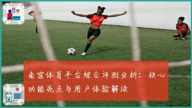 南宫体育平台综合评测分析：核心功能亮点与用户体验解读