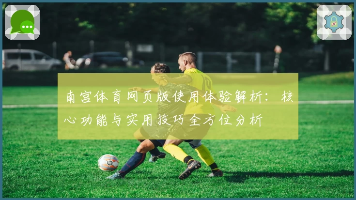 南宫体育网页版使用体验解析：核心功能与实用技巧全方位分析