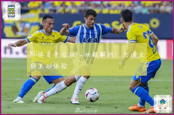NG体育平台核心功能解析：打造全新互动体验