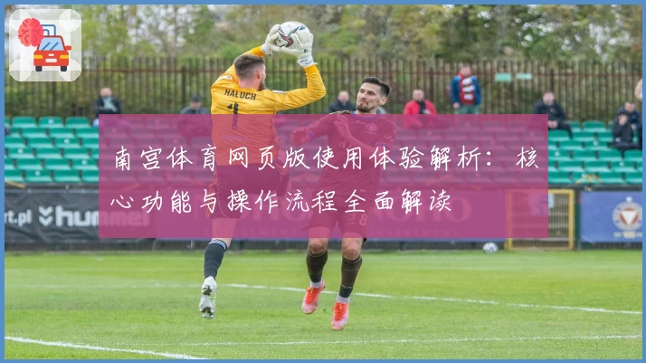 南宫体育网页版使用体验解析：核心功能与操作流程全面解读
