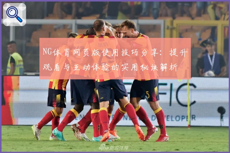 NG体育网页版使用技巧分享：提升观看与互动体验的实用秘诀解析