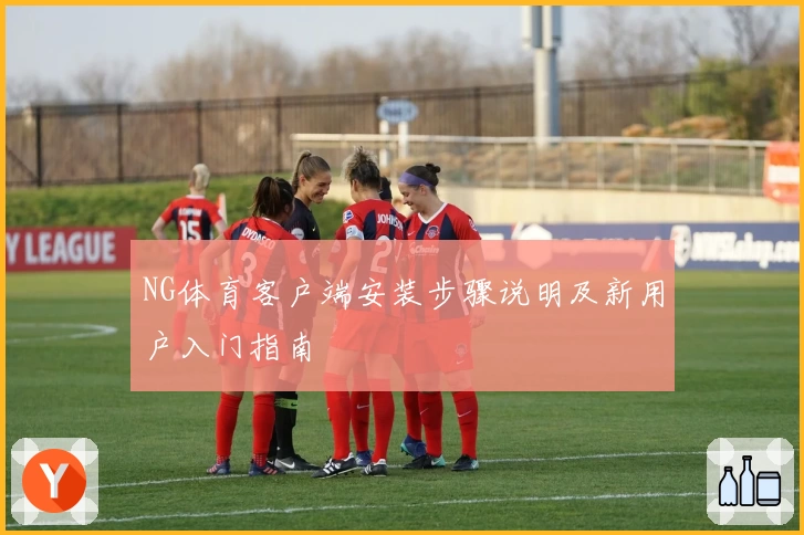 NG体育客户端安装步骤说明及新用户入门指南