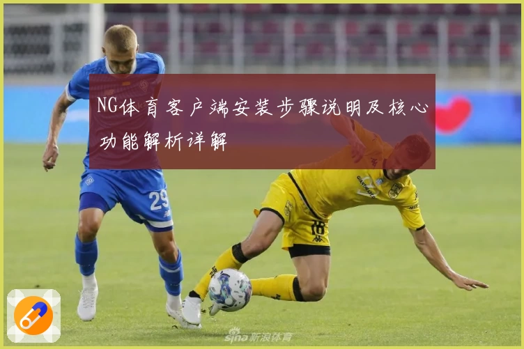 NG体育客户端安装步骤说明及核心功能解析详解