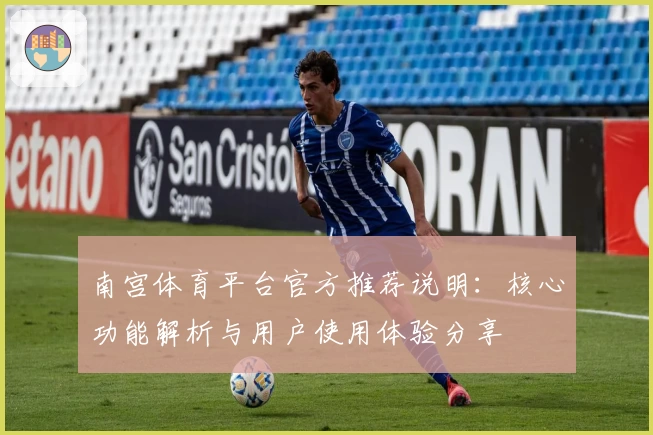 南宫体育平台官方推荐说明：核心功能解析与用户使用体验分享